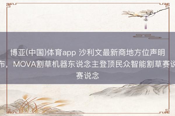 博亚(中国)体育app 沙利文最新商地方位声明发布，MOVA割草机器东说念主登顶民众智能割草赛说念
