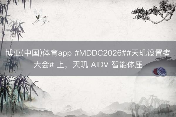 博亚(中国)体育app #MDDC2026##天玑设置者大会# 上，天玑 AIDV 智能体座