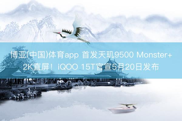 博亚(中国)体育app 首发天玑9500 Monster+2K直屏！iQOO 15T官宣5月20日发布
