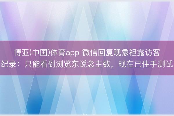 博亚(中国)体育app 微信回复现象袒露访客纪录：只能看到浏览东说念主数，现在已住手测试