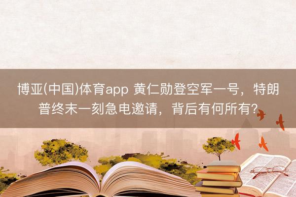 博亚(中国)体育app 黄仁勋登空军一号，特朗普终末一刻急电邀请，背后有何所有？
