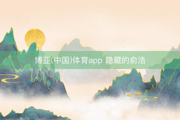博亚(中国)体育app 隐藏的俞浩