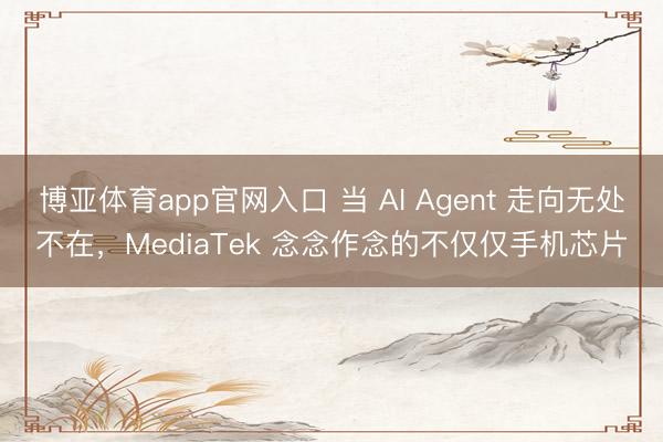博亚体育app官网入口 当 AI Agent 走向无处不在，MediaTek 念念作念的不仅仅手机芯片