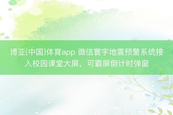博亚(中国)体育app 微信寰宇地震预警系统接入校园课堂大屏，可霸屏倒计时弹窗