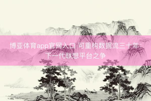 博亚体育app官网入口 可重构数据流三十年：下一代联想平台之争