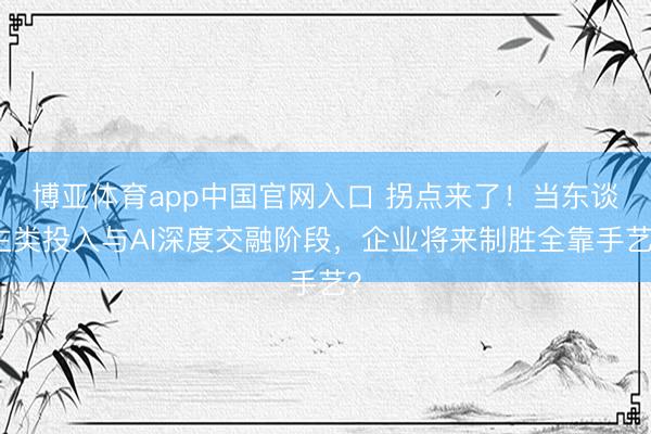 博亚体育app中国官网入口 拐点来了！当东谈主类投入与AI深度交融阶段，企业将来制胜全靠手艺？
