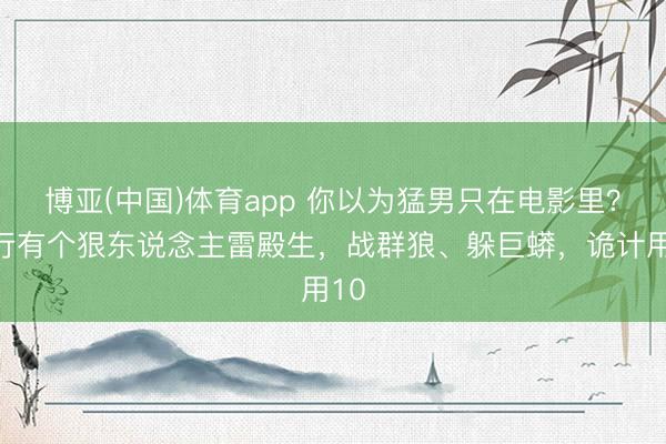 博亚(中国)体育app 你以为猛男只在电影里？施行有个狠东说念主雷殿生，战群狼、躲巨蟒，诡计用10