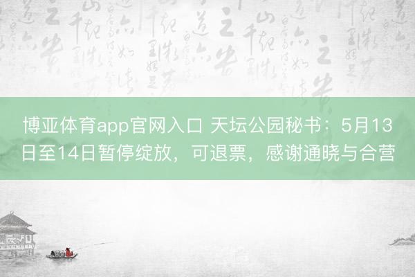 博亚体育app官网入口 天坛公园秘书：5月13日至14日暂停绽放，可退票，感谢通晓与合营