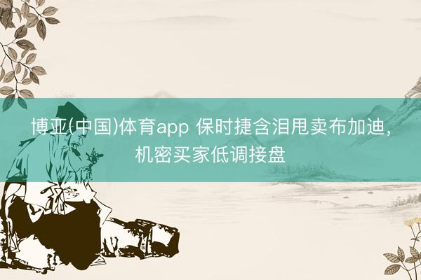 博亚(中国)体育app 保时捷含泪甩卖布加迪，机密买家低调接盘