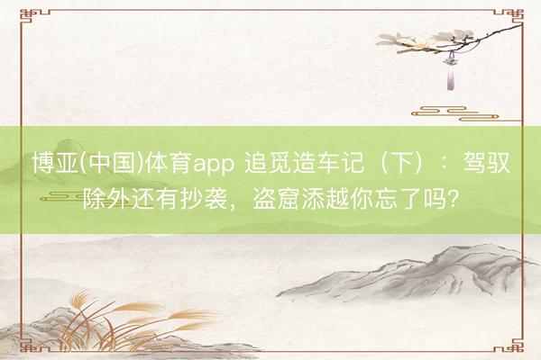 博亚(中国)体育app 追觅造车记（下）：驾驭除外还有抄袭，盗窟添越你忘了吗？