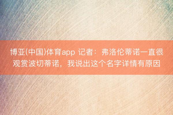 博亚(中国)体育app 记者：弗洛伦蒂诺一直很观赏波切蒂诺，我说出这个名字详情有原因