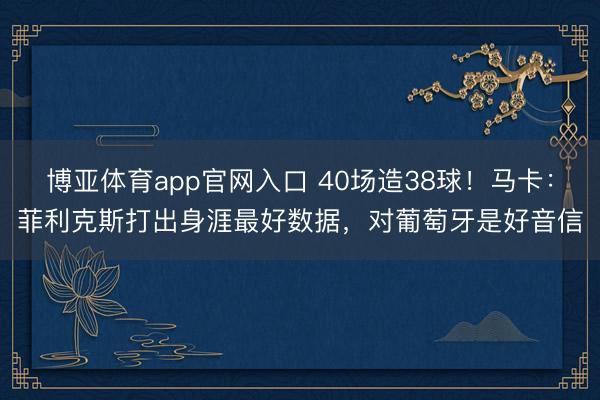 博亚体育app官网入口 40场造38球！马卡：菲利克斯打出身涯最好数据，对葡萄牙是好音信