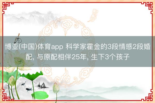 博亚(中国)体育app 科学家霍金的3段情感2段婚配， 与原配相伴25年， 生下3个孩子