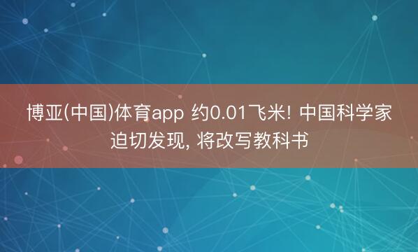 博亚(中国)体育app 约0.01飞米! 中国科学家迫切发现， 将改写教科书