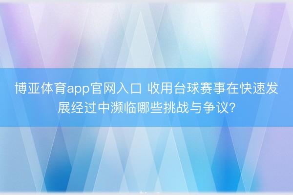 博亚体育app官网入口 收用台球赛事在快速发展经过中濒临哪些挑战与争议？