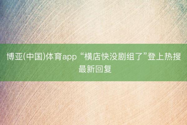 博亚(中国)体育app “横店快没剧组了”登上热搜 最新回复