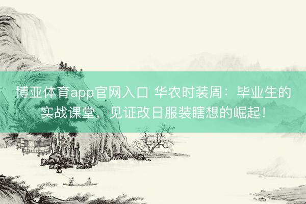 博亚体育app官网入口 华农时装周：毕业生的实战课堂，见证改日服装瞎想的崛起！