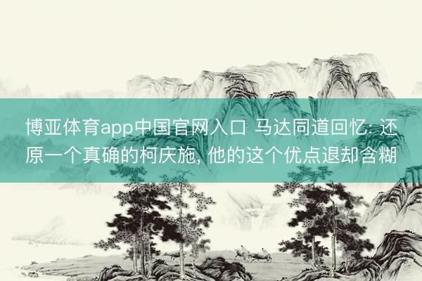 博亚体育app中国官网入口 马达同道回忆: 还原一个真确的柯庆施， 他的这个优点退却含糊