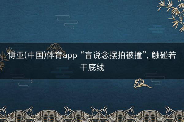 博亚(中国)体育app “盲说念摆拍被撞”， 触碰若干底线