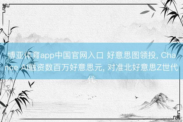 博亚体育app中国官网入口 好意思图领投， Chance AI融资数百万好意思元， 对准北好意思Z世代