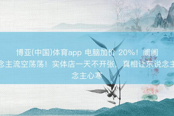 博亚(中国)体育app 电脑加价 20%！阛阓东说念主流空荡荡！实体店一天不开张，真相让东说念主心寒