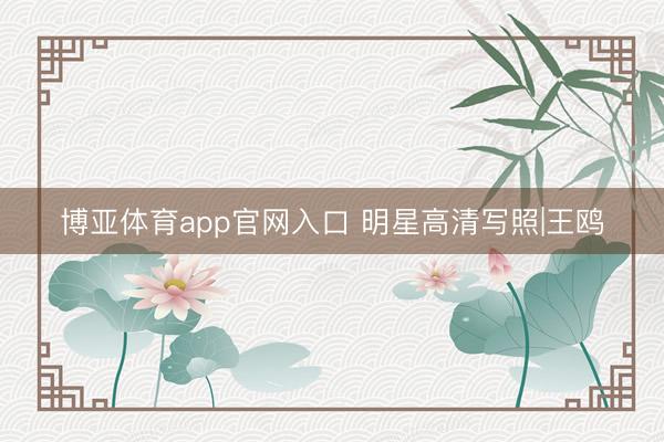博亚体育app官网入口 明星高清写照|王鸥