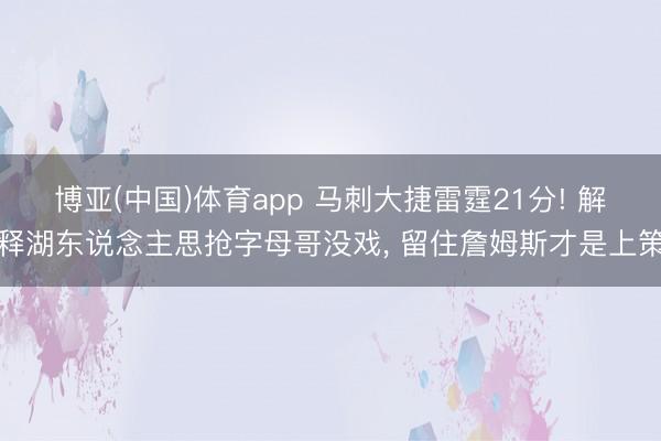 博亚(中国)体育app 马刺大捷雷霆21分! 解释湖东说念主思抢字母哥没戏， 留住詹姆斯才是上策