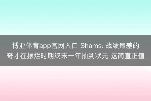 博亚体育app官网入口 Shams: 战绩最差的奇才在摆烂时期终末一年抽到状元 这简直正值