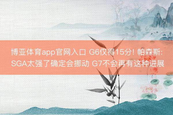 博亚体育app官网入口 G6仅得15分! 帕森斯: SGA太强了确定会挪动 G7不会再有这种进展