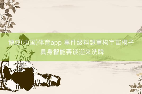 博亚(中国)体育app 事件级料想重构宇宙模子 具身智能赛谈迎来洗牌