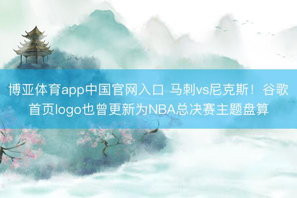 博亚体育app中国官网入口 马刺vs尼克斯!谷歌首页logo也曾更新为NBA总决赛主题盘算
