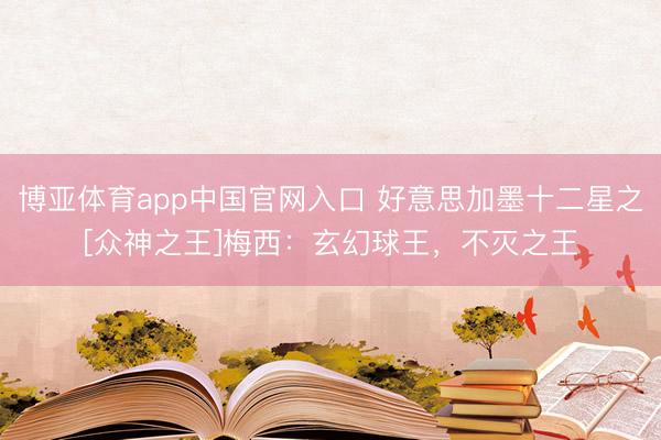 博亚体育app中国官网入口 好意思加墨十二星之[众神之王]梅西：玄幻球王，不灭之王