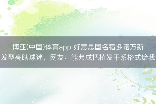 博亚(中国)体育app 好意思国名宿多诺万新发型亮瞎球迷，网友：能弗成把植发干系格式给我
