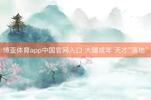 博亚体育app中国官网入口 大疆成年 天才“落地”