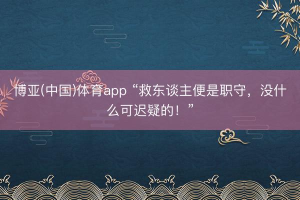 博亚(中国)体育app “救东谈主便是职守，没什么可迟疑的！”
