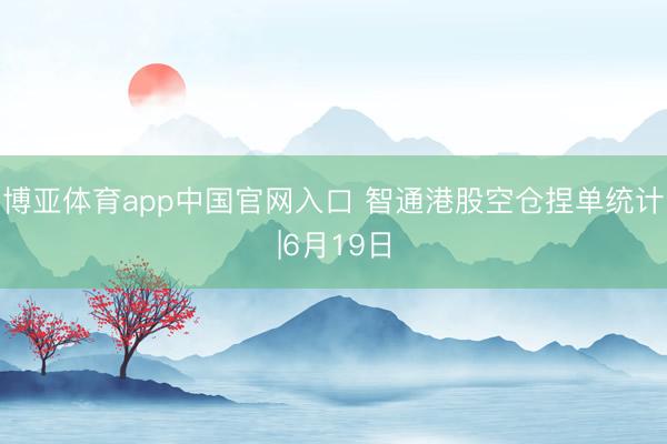 博亚体育app中国官网入口 智通港股空仓捏单统计|6月19日