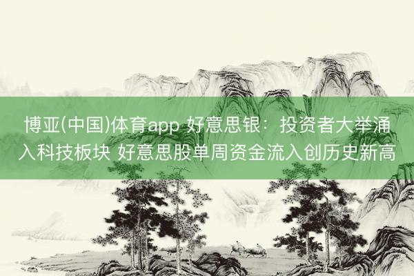 博亚(中国)体育app 好意思银：投资者大举涌入科技板块 好意思股单周资金流入创历史新高